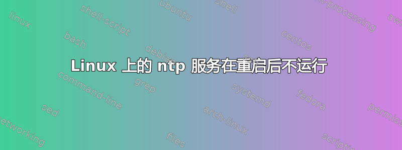 Linux 上的 ntp 服务在重启后不运行