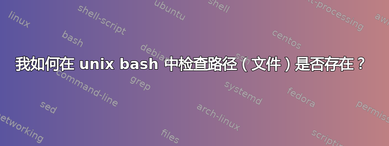 我如何在 unix bash 中检查路径（文件）是否存在？