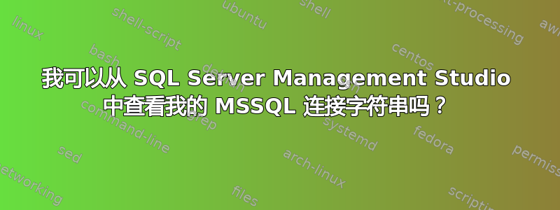 我可以从 SQL Server Management Studio 中查看我的 MSSQL 连接字符串吗？