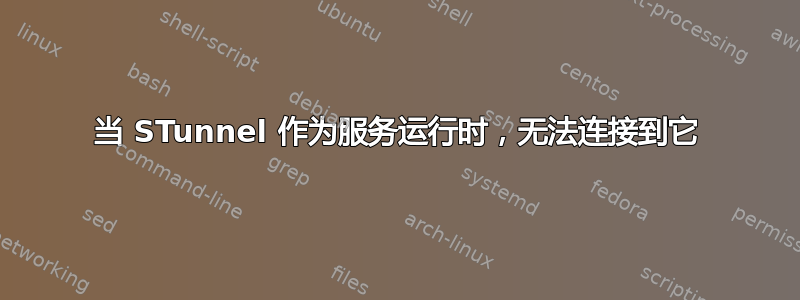 当 STunnel 作为服务运行时，无法连接到它