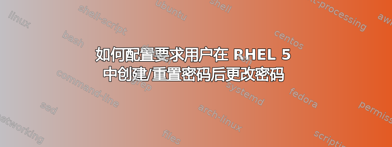 如何配置要求用户在 RHEL 5 中创建/重置密码后更改密码