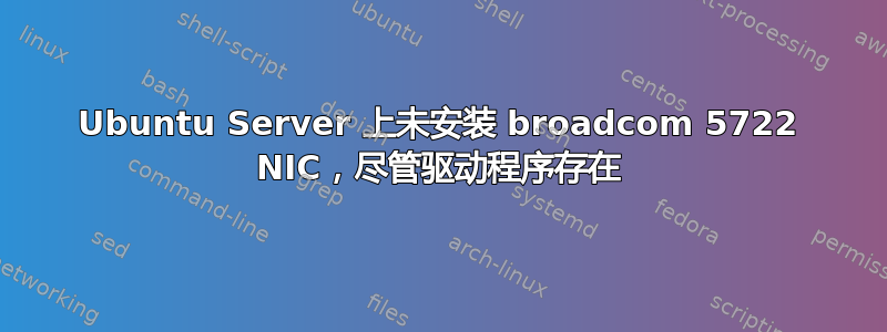 Ubuntu Server 上未安装 broadcom 5722 NIC，尽管驱动程序存在