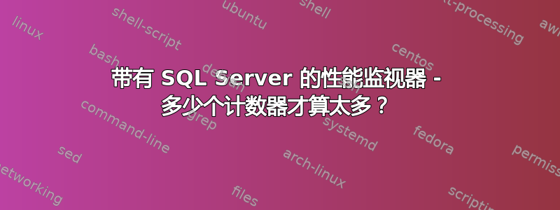 带有 SQL Server 的性能监视器 - 多少个计数器才算太多？