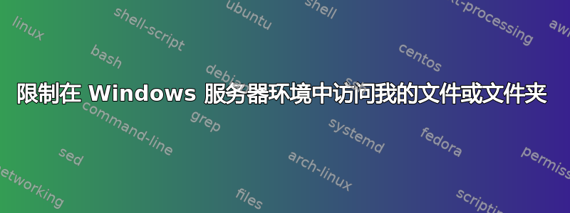 限制在 Windows 服务器环境中访问我的文件或文件夹