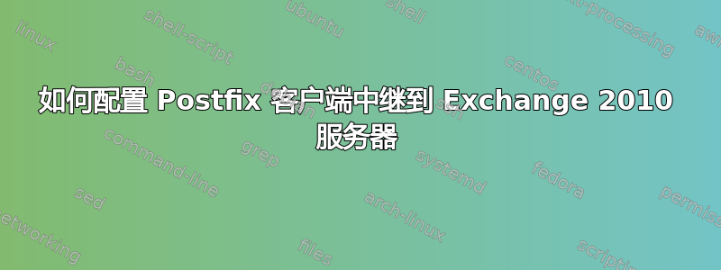 如何配置 Postfix 客户端中继到 Exchange 2010 服务器