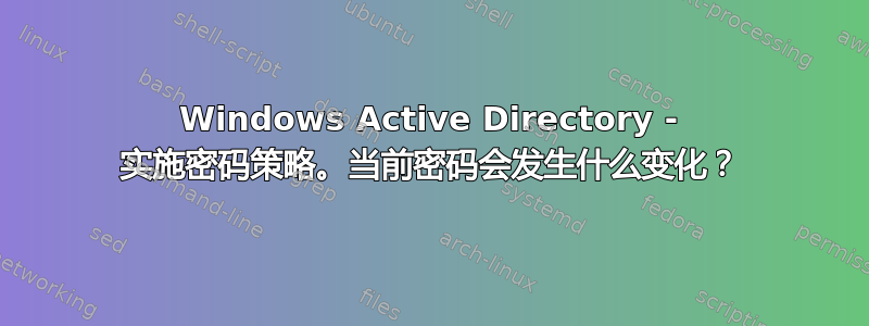 Windows Active Directory - 实施密码策略。当前密码会发生什么变化？