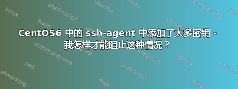 CentOS6 中的 ssh-agent 中添加了太多密钥 - 我怎样才能阻止这种情况？