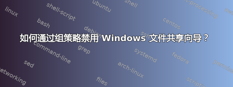 如何通过组策略禁用 Windows 文件共享向导？