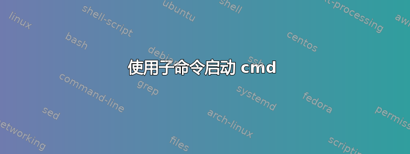 使用子命令启动 cmd