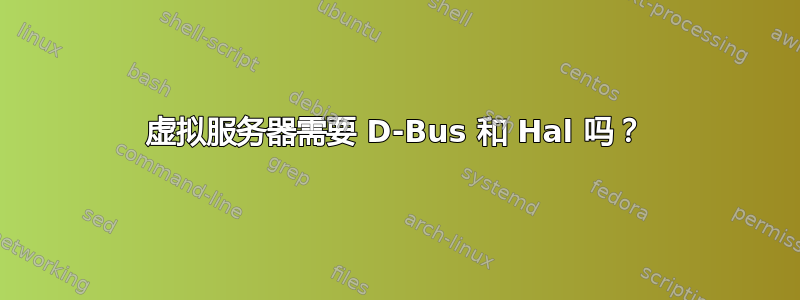 虚拟服务器需要 D-Bus 和 Hal 吗？