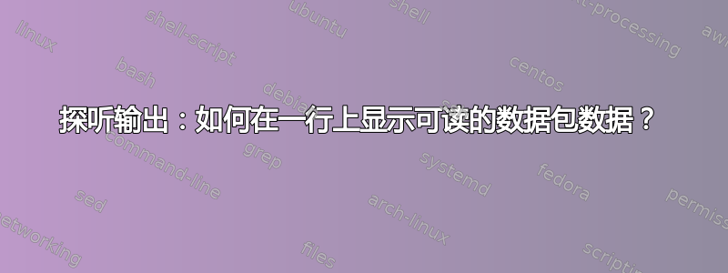 探听输出：如何在一行上显示可读的数据包数据？