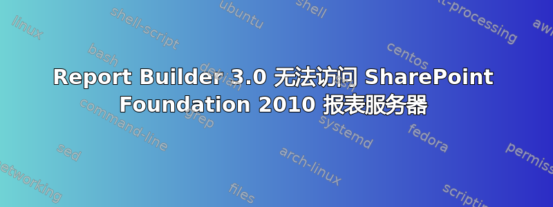 Report Builder 3.0 无法访问 SharePoint Foundation 2010 报表服务器