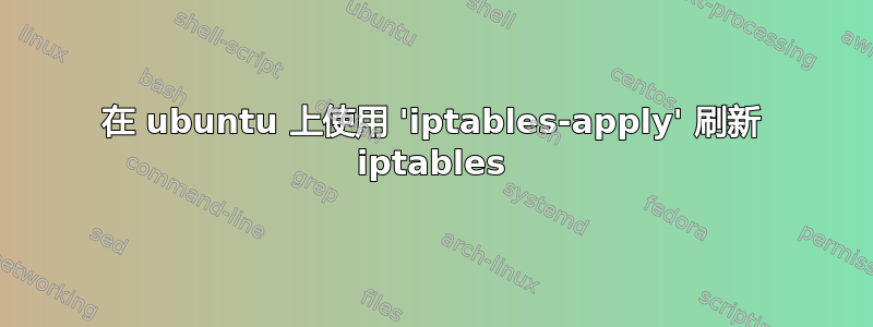 在 ubuntu 上使用 'iptables-apply' 刷新 iptables