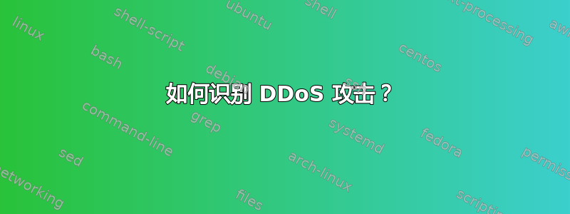 如何识别 DDoS 攻击？