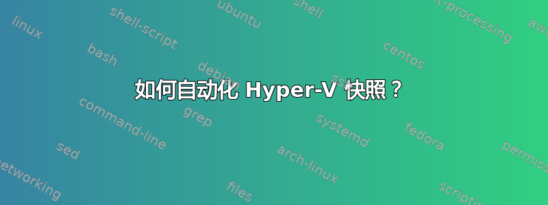 如何自动化 Hyper-V 快照？