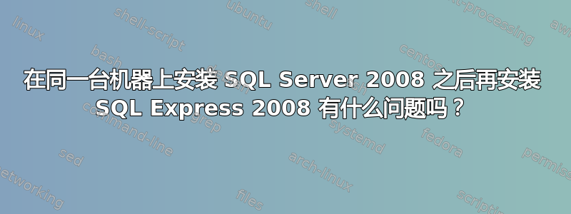 在同一台机器上安装 SQL Server 2008 之后再安装 SQL Express 2008 有什么问题吗？