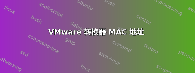 VMware 转换器 MAC 地址