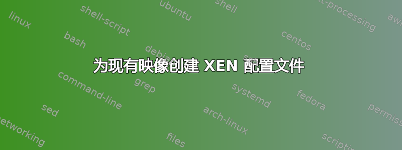 为现有映像创建 XEN 配置文件