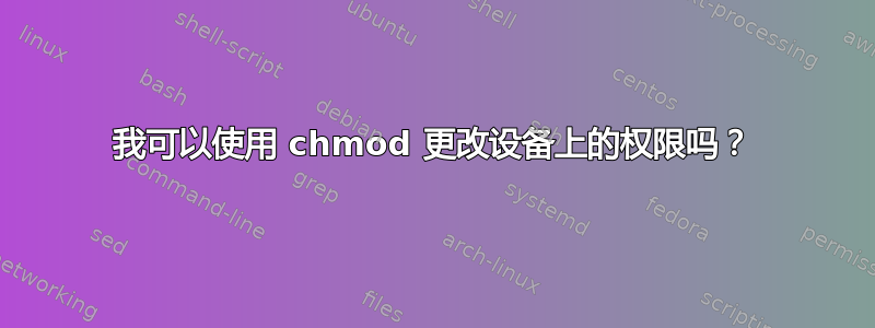 我可以使用 chmod 更改设备上的权限吗？