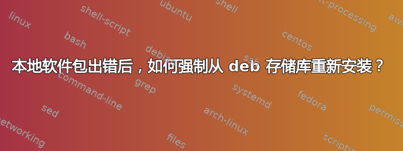 本地软件包出错后，如何强制从 deb 存储库重新安装？