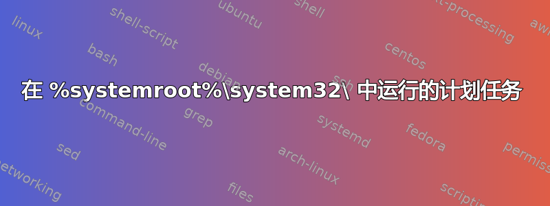 在 %systemroot%\system32\ 中运行的计划任务