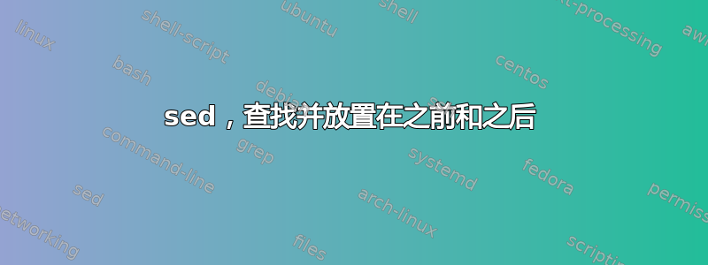 sed，查找并放置在之前和之后