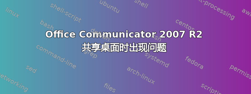 Office Communicator 2007 R2 共享桌面时出现问题