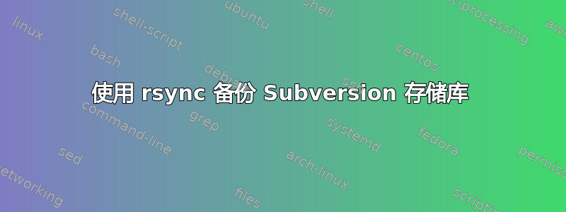 使用 rsync 备份 Subversion 存储库