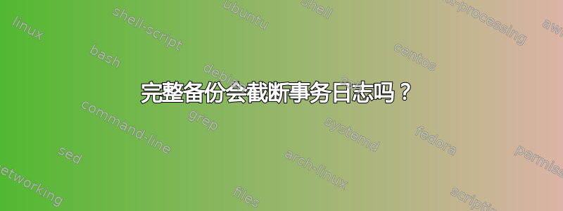 完整备份会截断事务日志吗？