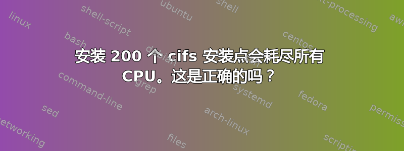 安装 200 个 cifs 安装点会耗尽所有 CPU。这是正确的吗？