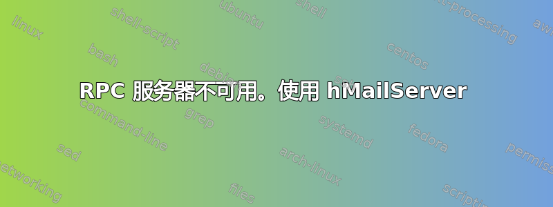 RPC 服务器不可用。使用 hMailServer