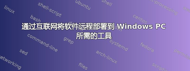 通过互联网将软件远程部署到 Windows PC 所需的工具