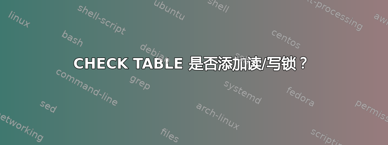 CHECK TABLE 是否添加读/写锁？