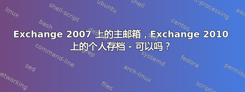 Exchange 2007 上的主邮箱，Exchange 2010 上的个人存档 - 可以吗？