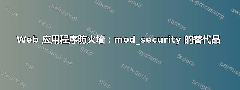 Web 应用程序防火墙：mod_security 的替代品