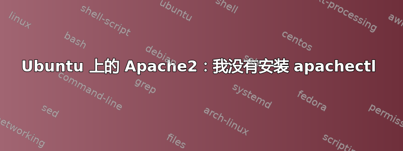 Ubuntu 上的 Apache2：我没有安装 apachectl