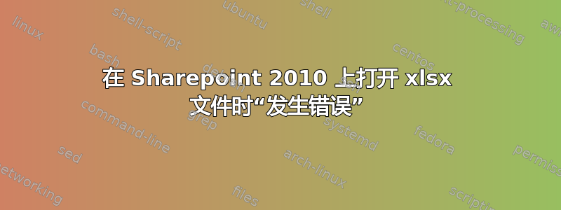 在 Sharepoint 2010 上打开 xlsx 文件时“发生错误”