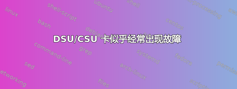 DSU/CSU 卡似乎经常出现故障