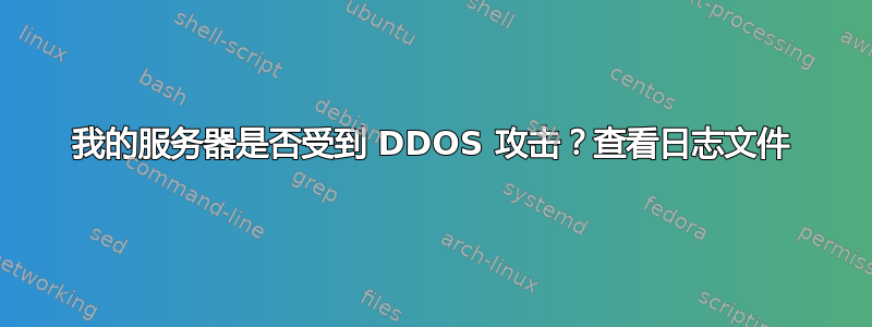 我的服务器是否受到 DDOS 攻击？查看日志文件