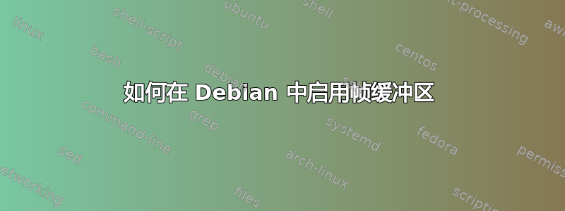 如何在 Debian 中启用帧缓冲区