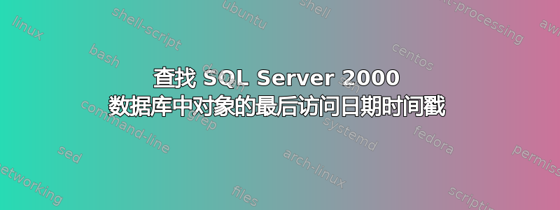 查找 SQL Server 2000 数据库中对象的最后访问日期时间戳