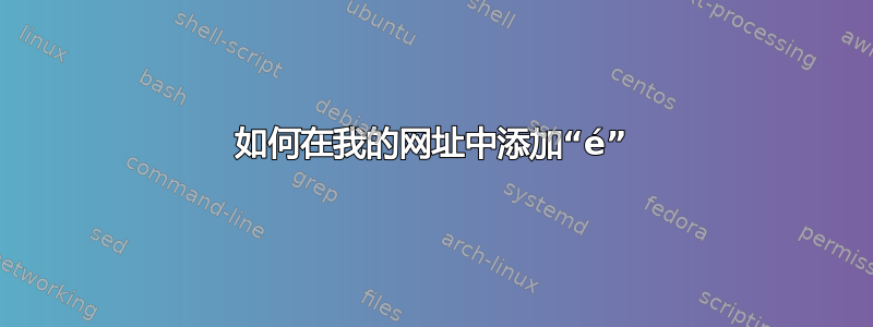 如何在我的网址中添加“é”