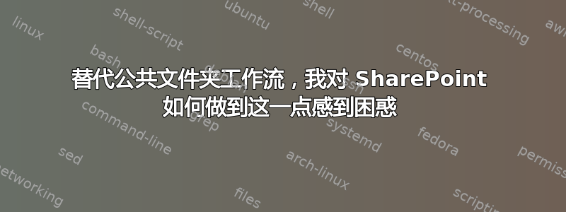 替代公共文件夹工作流，我对 SharePoint 如何做到这一点感到困惑