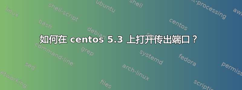 如何在 centos 5.3 上打开传出端口？