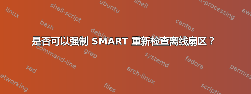 是否可以强制 SMART 重新检查离线扇区？