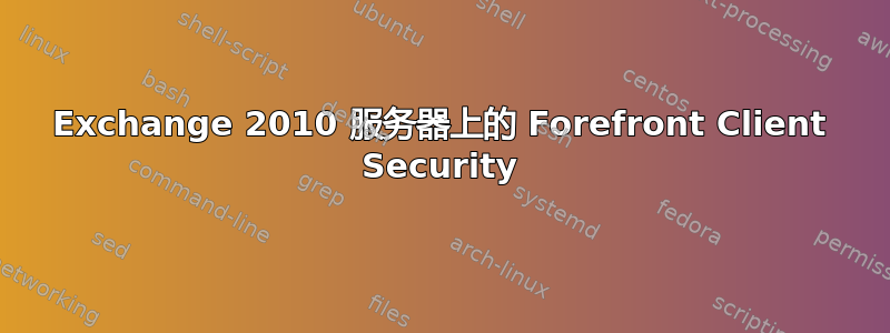 Exchange 2010 服务器上的 Forefront Client Security