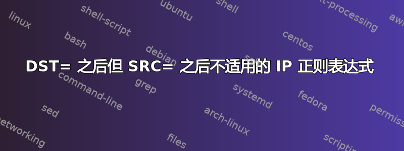 DST= 之后但 SRC= 之后不适用的 IP 正则表达式