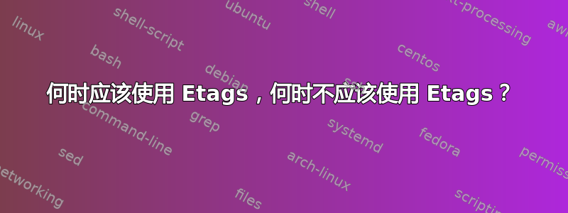 何时应该使用 Etags，何时不应该使用 Etags？