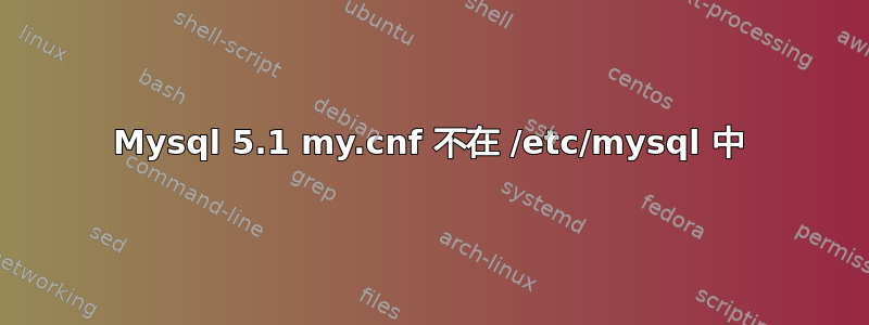 Mysql 5.1 my.cnf 不在 /etc/mysql 中