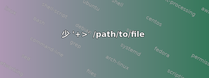 少 '+>' /path/to/file